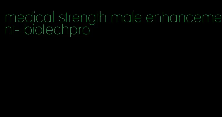 medical strength male enhancement- biotechpro