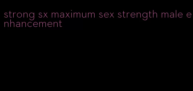 strong sx maximum sex strength male enhancement