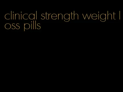 clinical strength weight loss pills