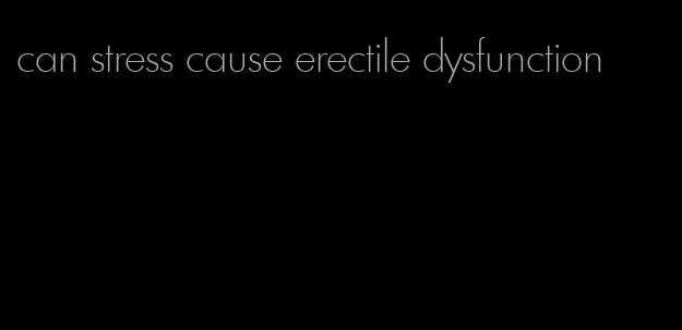 can stress cause erectile dysfunction