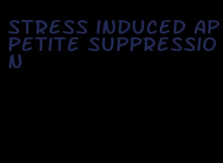 stress induced appetite suppression