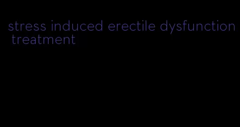 stress induced erectile dysfunction treatment