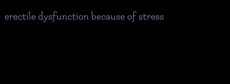 erectile dysfunction because of stress