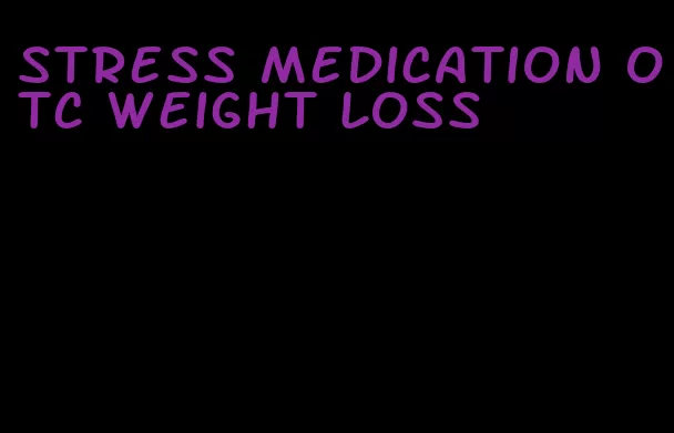 stress medication otc weight loss