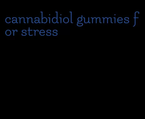 cannabidiol gummies for stress