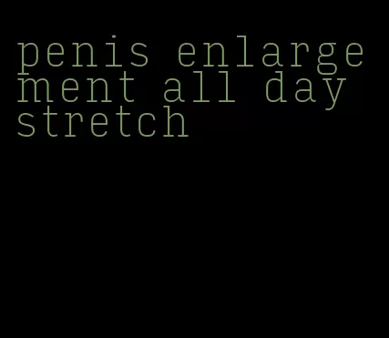 penis enlargement all day stretch