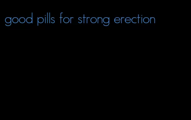 good pills for strong erection