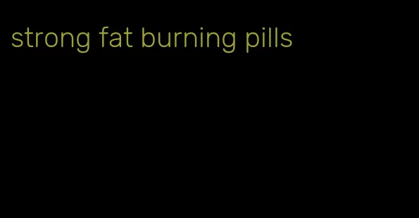 strong fat burning pills