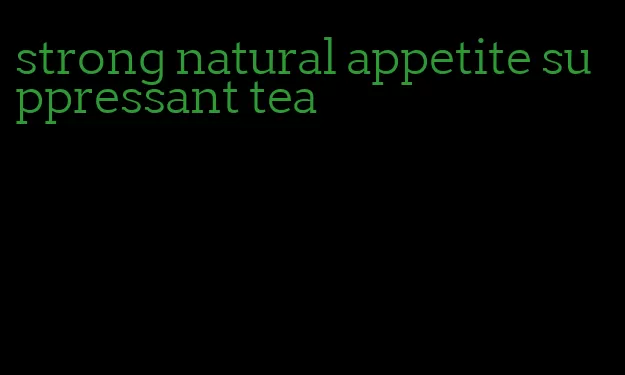 strong natural appetite suppressant tea