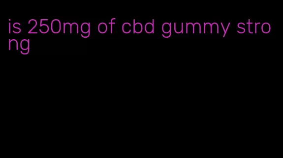 is 250mg of cbd gummy strong