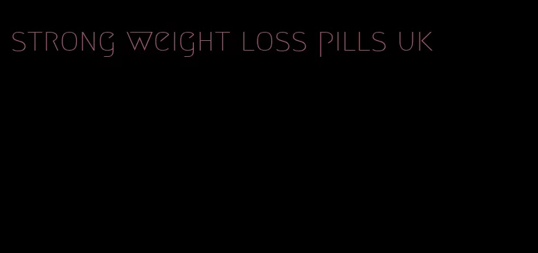 strong weight loss pills uk