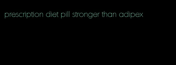 prescription diet pill stronger than adipex