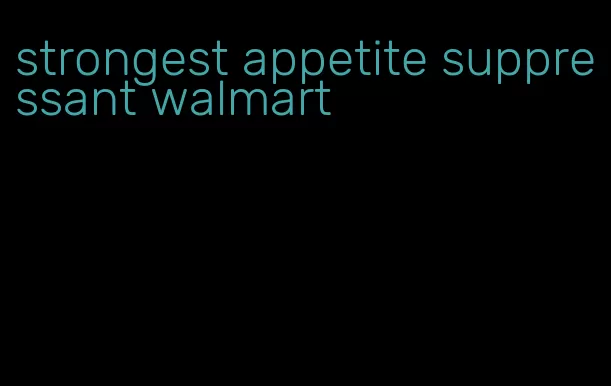 strongest appetite suppressant walmart