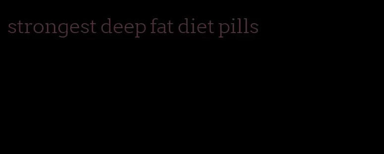 strongest deep fat diet pills