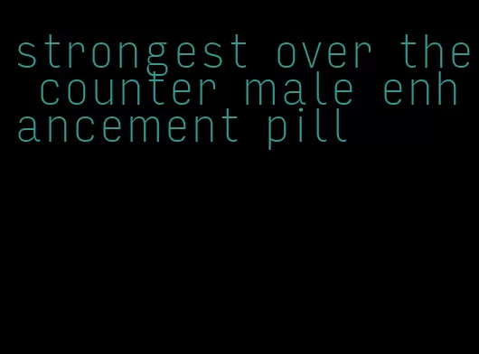 strongest over the counter male enhancement pill