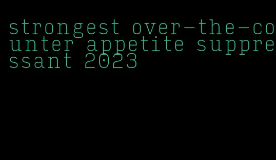 strongest over-the-counter appetite suppressant 2023