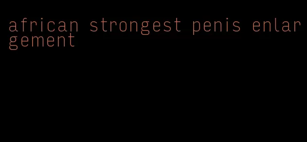 african strongest penis enlargement