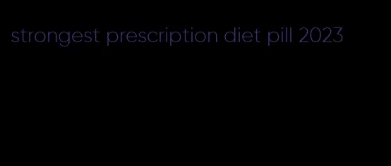 strongest prescription diet pill 2023