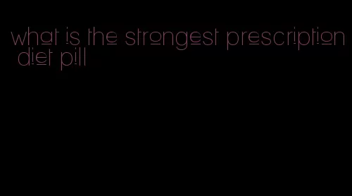 what is the strongest prescription diet pill