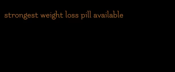 strongest weight loss pill available