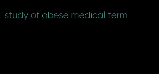 study of obese medical term