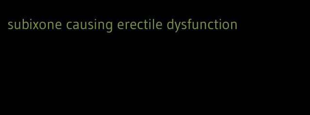 subixone causing erectile dysfunction