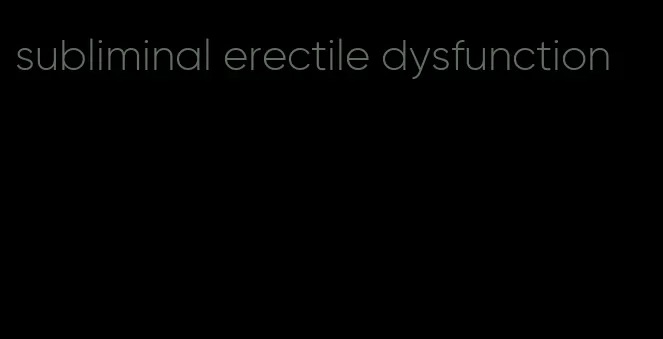 subliminal erectile dysfunction