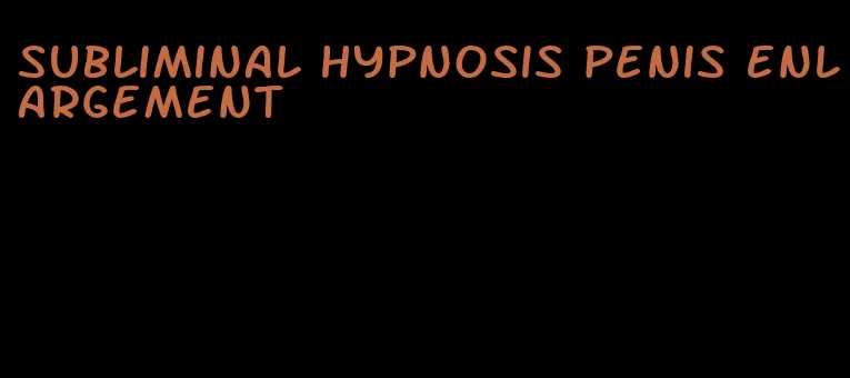 subliminal hypnosis penis enlargement