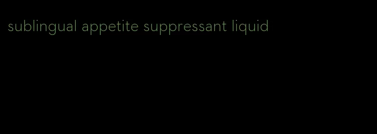 sublingual appetite suppressant liquid