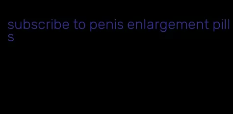 subscribe to penis enlargement pills