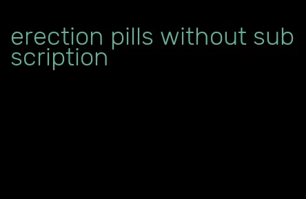 erection pills without subscription