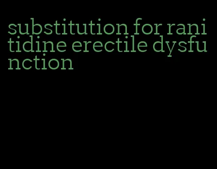 substitution for ranitidine erectile dysfunction