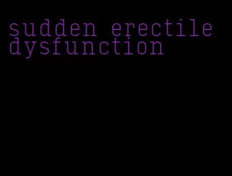 sudden erectile dysfunction