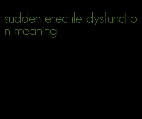 sudden erectile dysfunction meaning