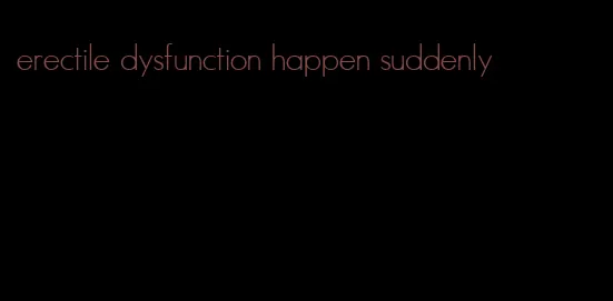 erectile dysfunction happen suddenly