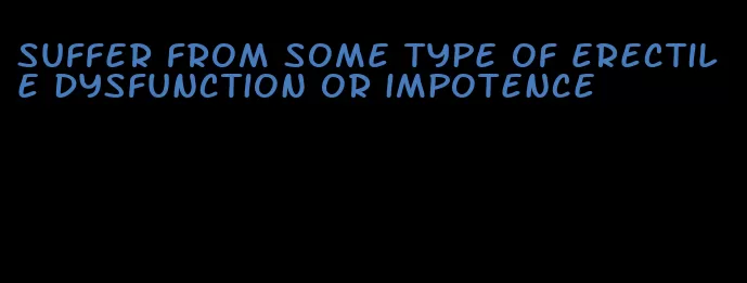 suffer from some type of erectile dysfunction or impotence