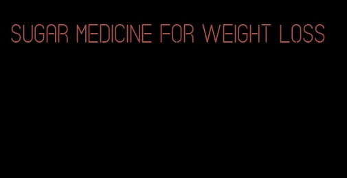 sugar medicine for weight loss