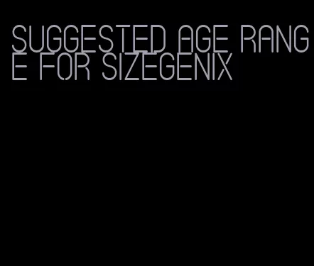 suggested age range for sizegenix