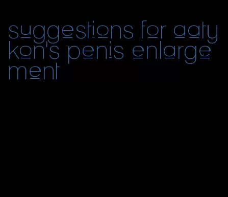 suggestions for aatykon's penis enlargement