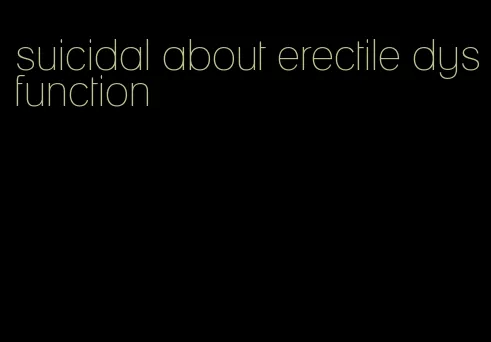 suicidal about erectile dysfunction