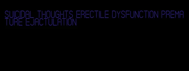 suicidal thoughts erectile dysfunction premature ejactulation