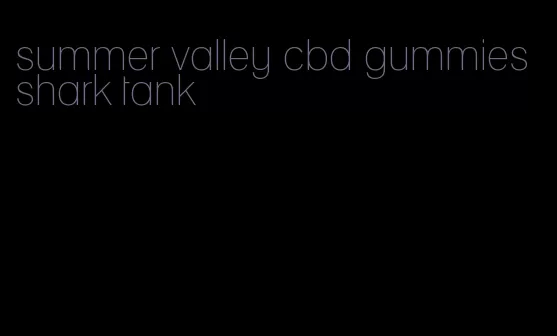 summer valley cbd gummies shark tank