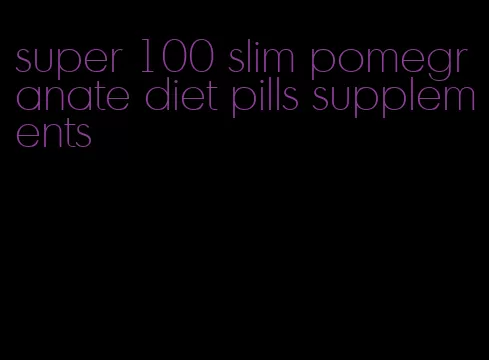 super 100 slim pomegranate diet pills supplements