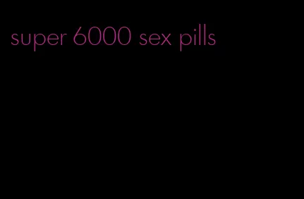 super 6000 sex pills