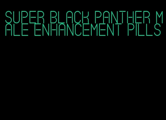 super black panther male enhancement pills