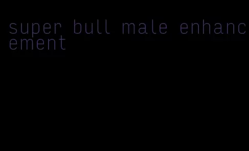 super bull male enhancement