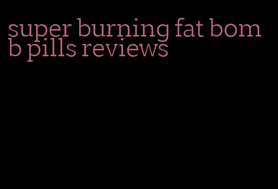 super burning fat bomb pills reviews