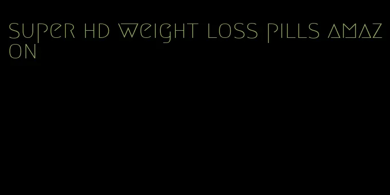 super hd weight loss pills amazon