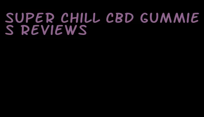 super chill cbd gummies reviews