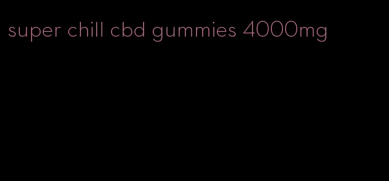 super chill cbd gummies 4000mg